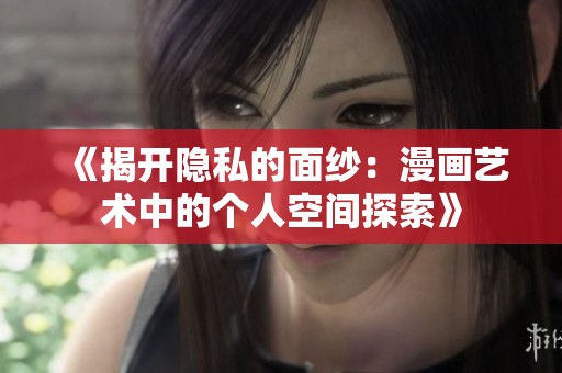 《揭开隐私的面纱：漫画艺术中的个人空间探索》