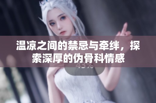 温凉之间的禁忌与牵绊，探索深厚的伪骨科情感