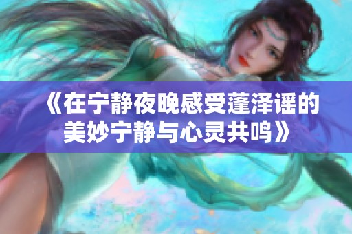《在宁静夜晚感受蓬泽谣的美妙宁静与心灵共鸣》