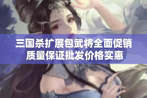 三国杀扩展包武将全面促销 质量保证批发价格实惠