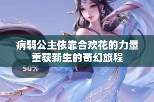病弱公主依靠合欢花的力量重获新生的奇幻旅程