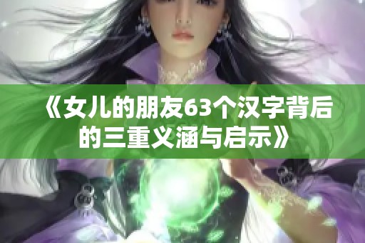《女儿的朋友63个汉字背后的三重义涵与启示》