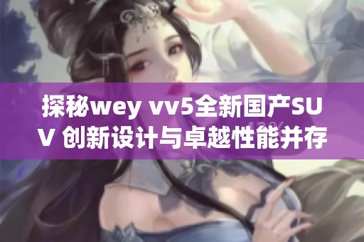探秘wey vv5全新国产SUV 创新设计与卓越性能并存