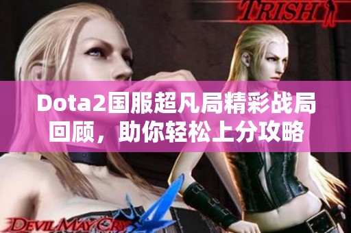 Dota2国服超凡局精彩战局回顾，助你轻松上分攻略