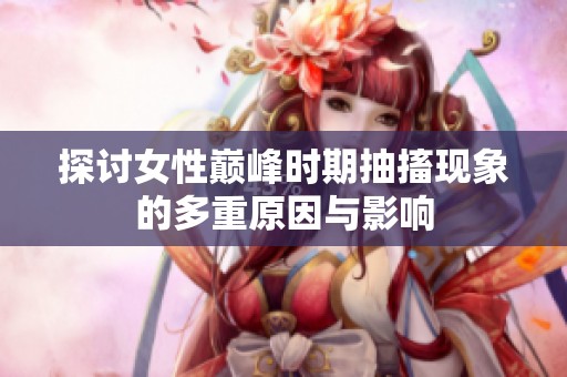 探讨女性巅峰时期抽搐现象的多重原因与影响