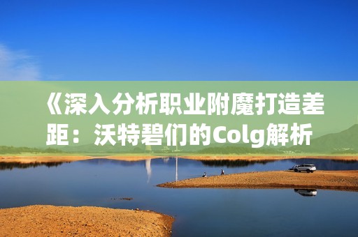 《深入分析职业附魔打造差距：沃特碧们的Colg解析》