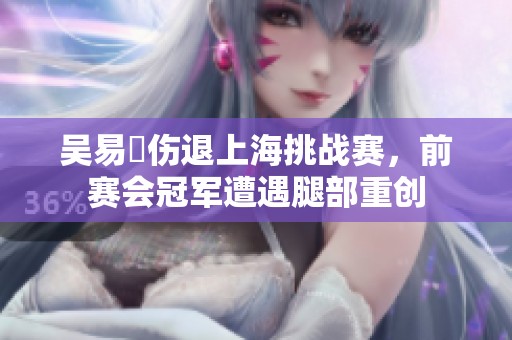 吴易昺伤退上海挑战赛，前赛会冠军遭遇腿部重创
