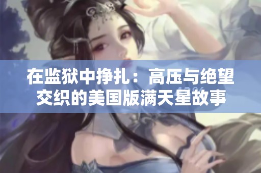 在监狱中挣扎：高压与绝望交织的美国版满天星故事