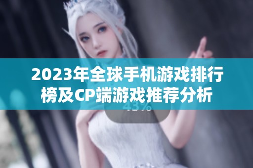 2023年全球手机游戏排行榜及CP端游戏推荐分析
