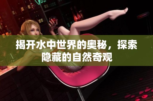 揭开水中世界的奥秘，探索隐藏的自然奇观