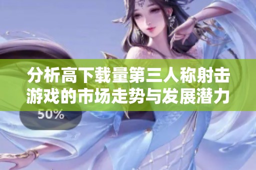 分析高下载量第三人称射击游戏的市场走势与发展潜力