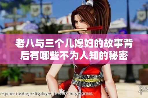 老八与三个儿媳妇的故事背后有哪些不为人知的秘密