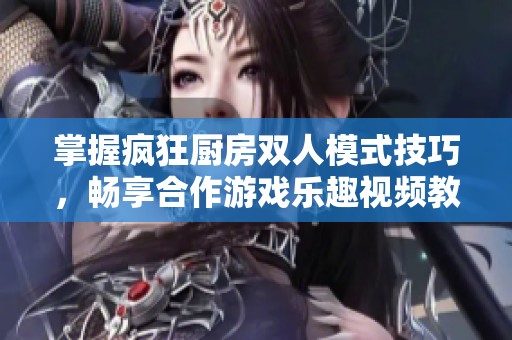 掌握疯狂厨房双人模式技巧，畅享合作游戏乐趣视频教程