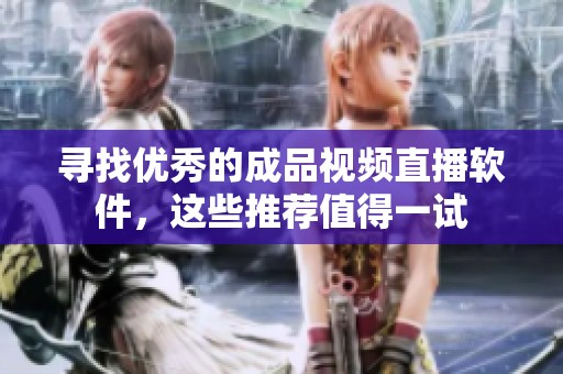 寻找优秀的成品视频直播软件，这些推荐值得一试