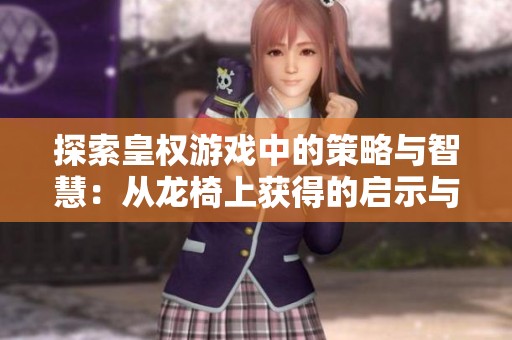 探索皇权游戏中的策略与智慧：从龙椅上获得的启示与感悟