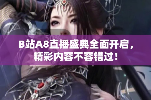 B站A8直播盛典全面开启，精彩内容不容错过！