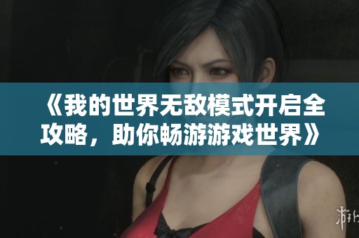 《我的世界无敌模式开启全攻略，助你畅游游戏世界》