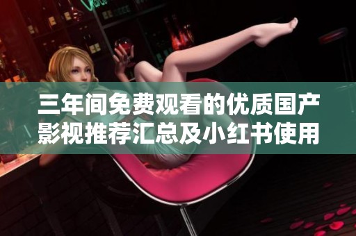 三年间免费观看的优质国产影视推荐汇总及小红书使用指南