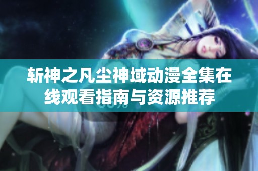 斩神之凡尘神域动漫全集在线观看指南与资源推荐
