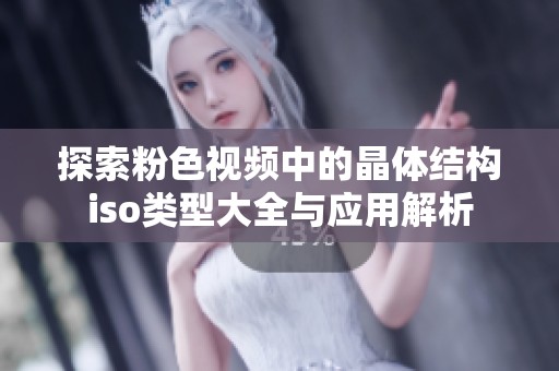 探索粉色视频中的晶体结构iso类型大全与应用解析