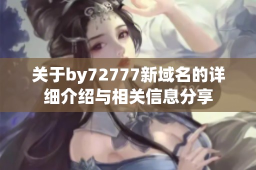 关于by72777新域名的详细介绍与相关信息分享