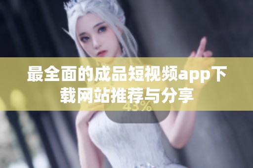 最全面的成品短视频app下载网站推荐与分享