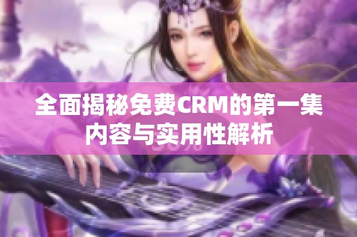 全面揭秘免费CRM的第一集内容与实用性解析