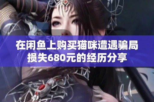 在闲鱼上购买猫咪遭遇骗局损失680元的经历分享
