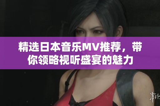 精选日本音乐MV推荐，带你领略视听盛宴的魅力