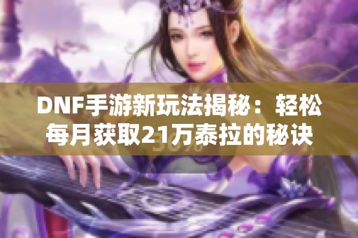 DNF手游新玩法揭秘：轻松每月获取21万泰拉的秘诀