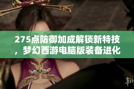 275点防御加成解锁新特技，梦幻西游电脑版装备进化新玩法