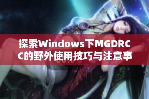 探索Windows下MGDRCC的野外使用技巧与注意事项