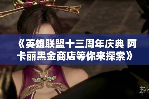 《英雄联盟十三周年庆典 阿卡丽黑金商店等你来探索》