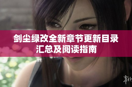 剑尘绿改全新章节更新目录汇总及阅读指南
