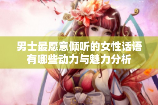 男士最愿意倾听的女性话语有哪些动力与魅力分析