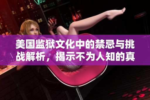 美国监狱文化中的禁忌与挑战解析，揭示不为人知的真相