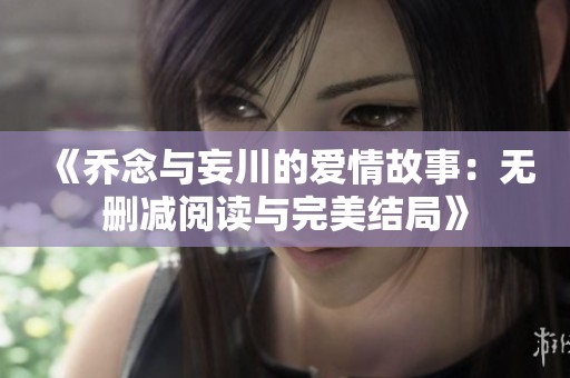 《乔念与妄川的爱情故事：无删减阅读与完美结局》