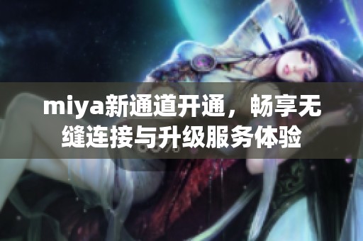 miya新通道开通，畅享无缝连接与升级服务体验