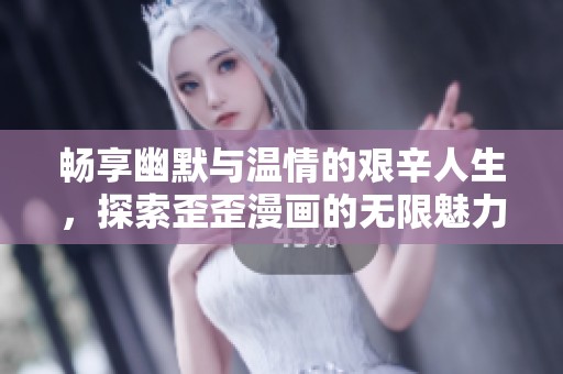畅享幽默与温情的艰辛人生，探索歪歪漫画的无限魅力