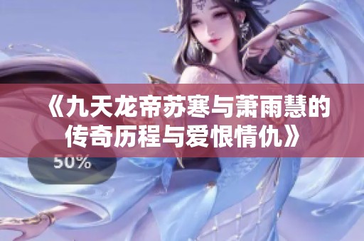《九天龙帝苏寒与萧雨慧的传奇历程与爱恨情仇》