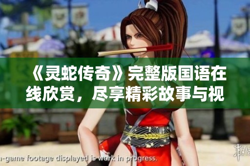 《灵蛇传奇》完整版国语在线欣赏，尽享精彩故事与视觉盛宴