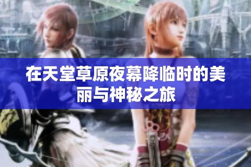 在天堂草原夜幕降临时的美丽与神秘之旅