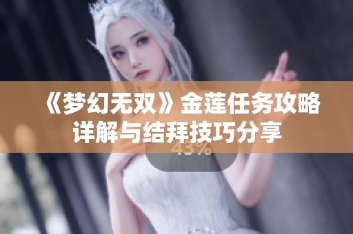 《梦幻无双》金莲任务攻略详解与结拜技巧分享