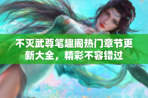 不灭武尊笔趣阁热门章节更新大全，精彩不容错过