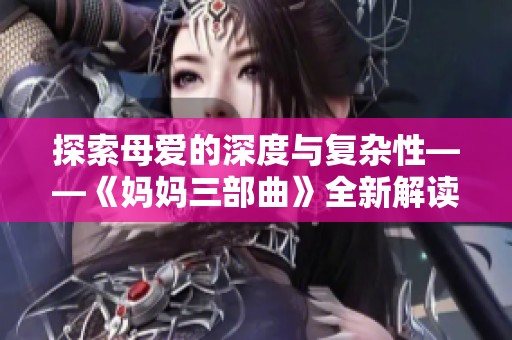 探索母爱的深度与复杂性——《妈妈三部曲》全新解读与体验