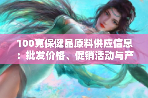 100克保健品原料供应信息：批发价格、促销活动与产地分析
