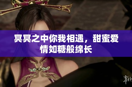 冥冥之中你我相遇，甜蜜爱情如糖般绵长
