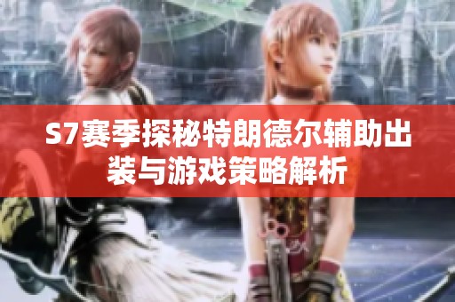 S7赛季探秘特朗德尔辅助出装与游戏策略解析