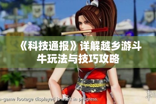 《科技通报》详解越乡游斗牛玩法与技巧攻略