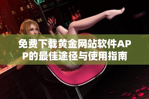 免费下载黄金网站软件APP的最佳途径与使用指南